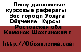 Пишу дипломные курсовые рефераты  - Все города Услуги » Обучение. Курсы   . Ростовская обл.,Каменск-Шахтинский г.